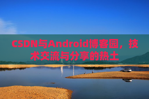 CSDN与Android博客园，技术交流与分享的热土