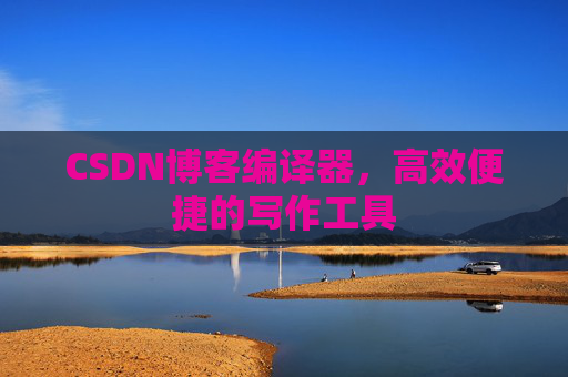 CSDN博客编译器,高效便捷的写作工具