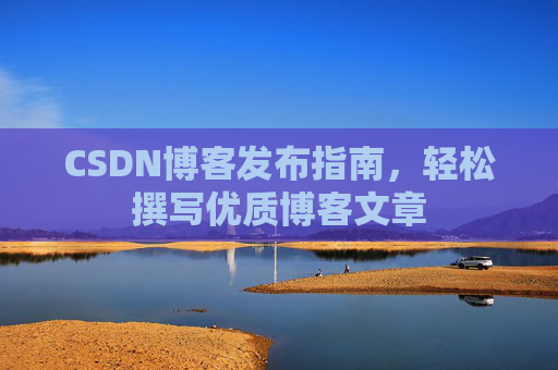 CSDN博客发布指南，轻松撰写优质博客文章