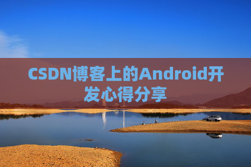 CSDN博客上的Android开发心得分享